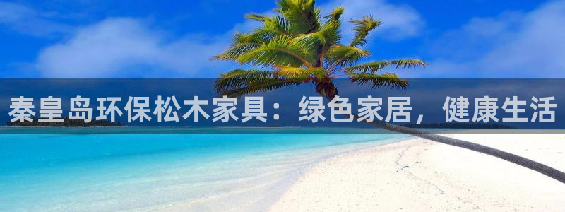 杏耀平台几年了：秦皇岛环保松木家具：绿色家居，健康生活