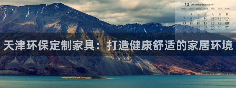 杏耀平台开户：天津环保定制家具：打造健康舒适的家居环境