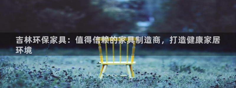 杏耀平台线路测速登录：吉林环保家具：值得信赖的家具制造商，打