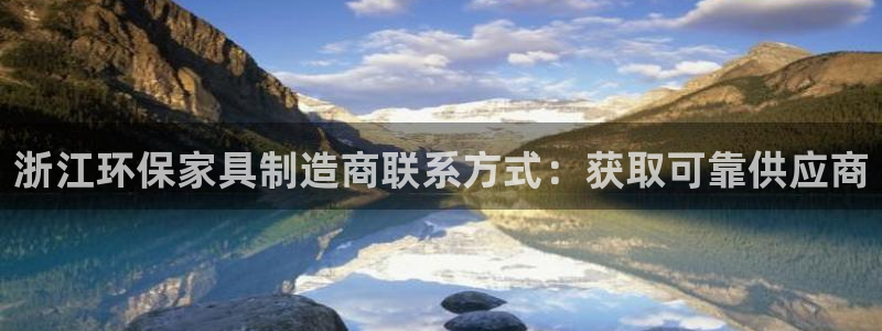 杏耀平台官网下载：浙江环保家具制造商联系方式：获取可靠供应商