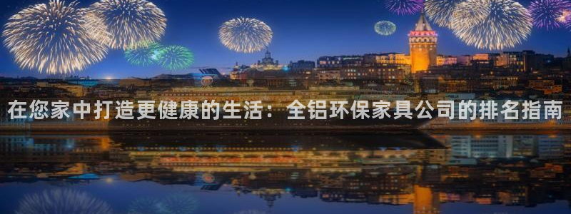 杏耀官网登陆：在您家中打造更健康的生活：全铝环保家具公司的排