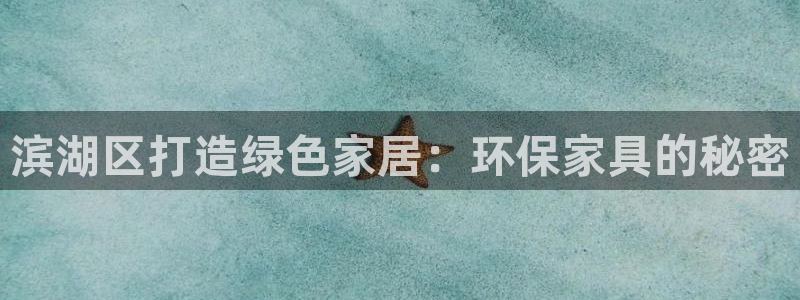 杏耀平台官方登录：滨湖区打造绿色家居：环保家具的秘密