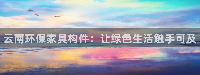 杏耀平台代理登录网址查询：云南环保家具构件：让绿色生活触手可