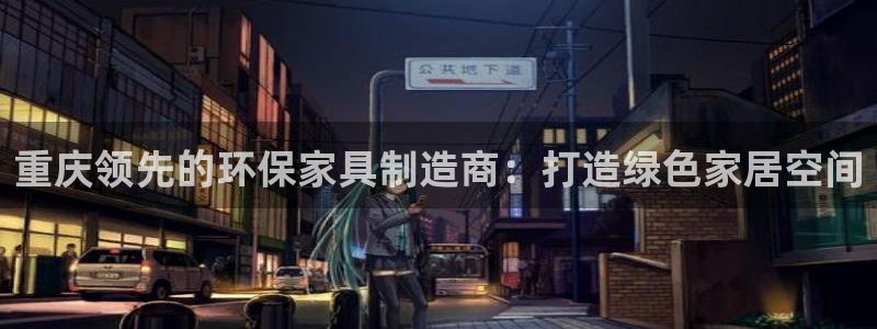 杏耀平台测速登录：重庆领先的环保家具制造商：打造绿色家居空间
