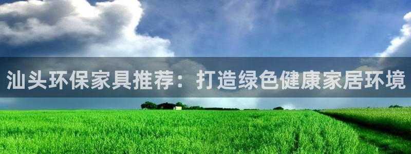 杏耀平台几年了：汕头环保家具推荐：打造绿色健康家居环境