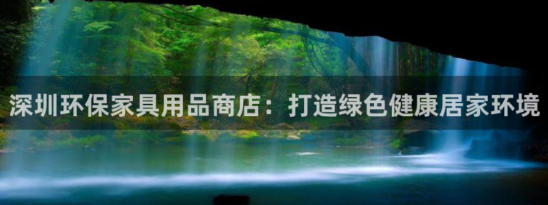 杏耀测速注册：深圳环保家具用品商店：打造绿色健康居家环境