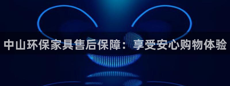 杏耀官网网站中心：中山环保家具售后保障：享受安心购物体验