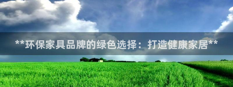 杏耀注册主管：**环保家具品牌的绿色选择：打造健康家居**