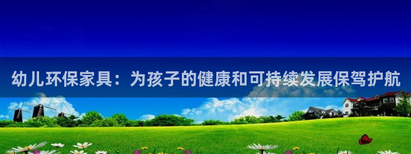 杏耀平台官网登录：幼儿环保家具：为孩子的健康和可持续发展保驾