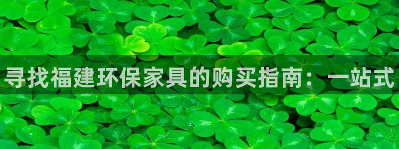 杏耀官方测速：寻找福建环保家具的购买指南：一站式