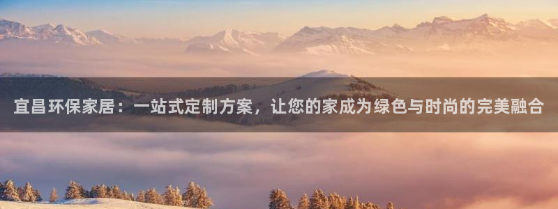 杏耀平台一安全注册入口：宜昌环保家居：一站式定制方案，让您的