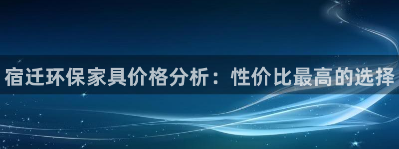 杏耀平台登录：宿迁环保家具价格分析：性价比最高的选择