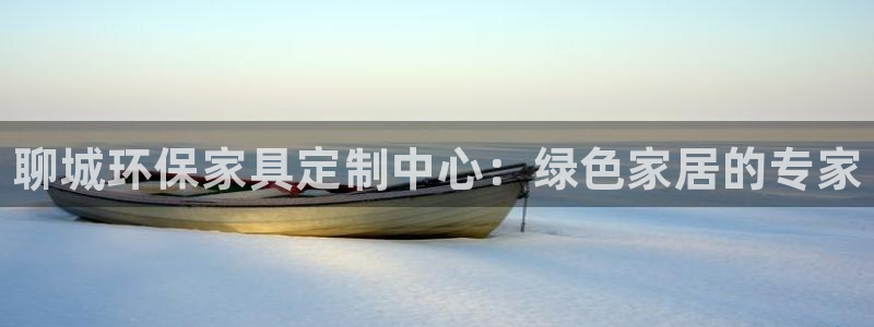 杏耀平台首页：聊城环保家具定制中心：绿色家居的专家