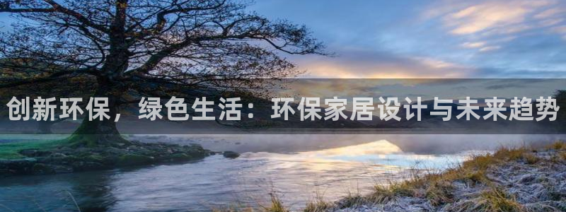 杏耀平台怎样：创新环保，绿色生活：环保家居设计与未来趋势