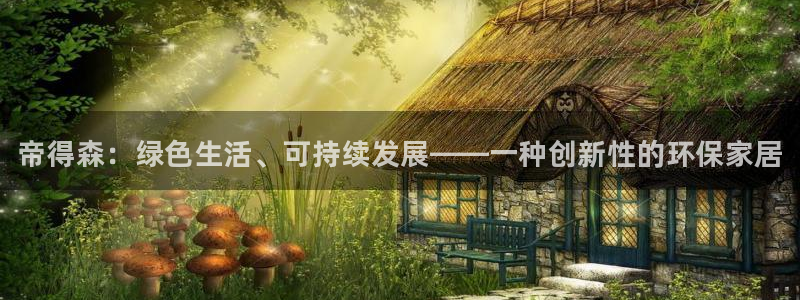 杏耀线路测速登录中心：帝得森：绿色生活、可持续发展——一种创