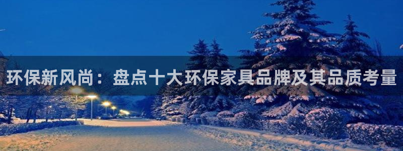 杏耀平台专用通道：环保新风尚：盘点十大环保家具品牌及其品质考