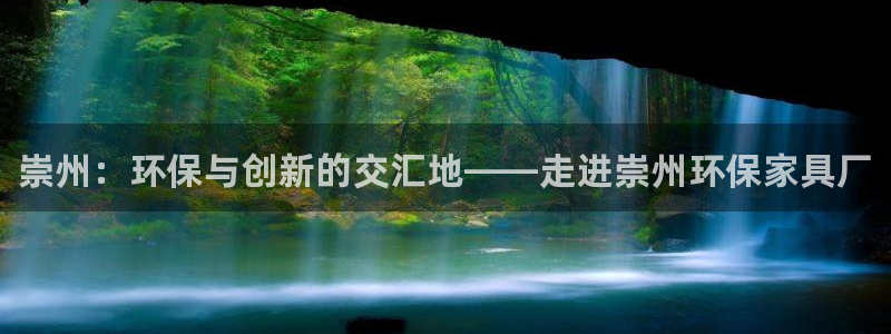 杏耀手机客户端：崇州：环保与创新的交汇地——走进崇州环保家具