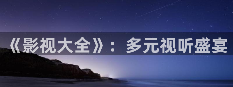 神秘电影影院：《影视大全》：多元视听盛宴