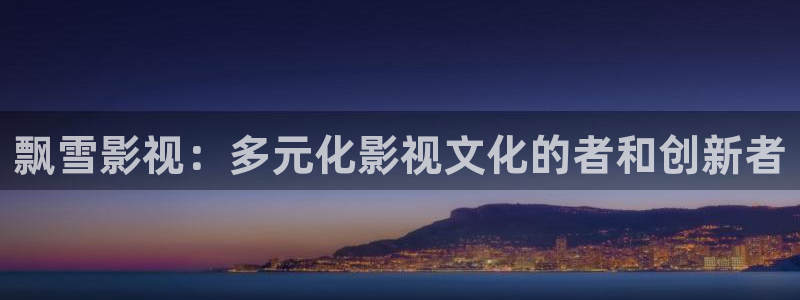 神秘影院：飘雪影视：多元化影视文化的者和创新者