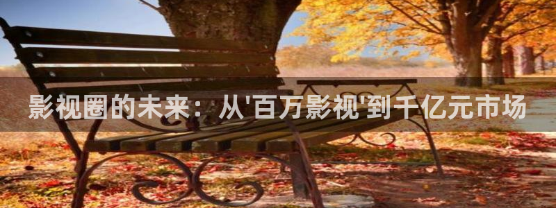 神秘博士高清免费观看：影视圈的未来：从\'百万影视\'到千亿元市场