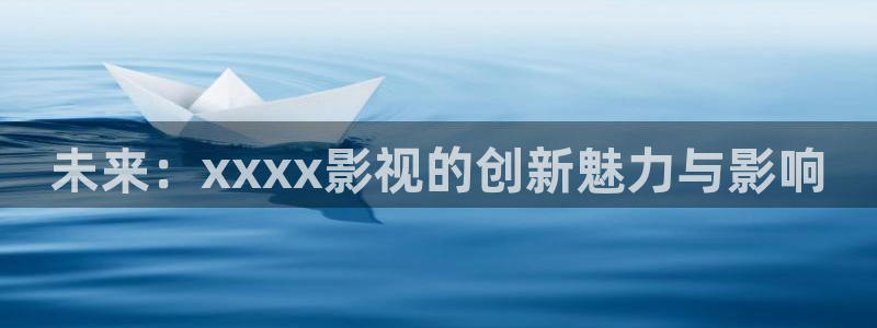 国产神秘影院：未来：xxxx影视的创新魅力与影响