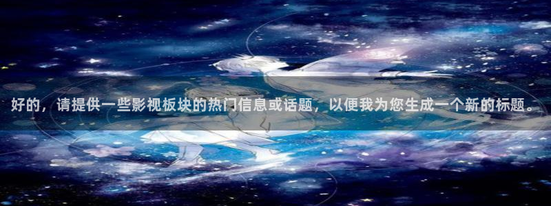 欧美神秘影院：好的，请提供一些影视板块的热门信息或话题，以便我为您生成一个新的标题。