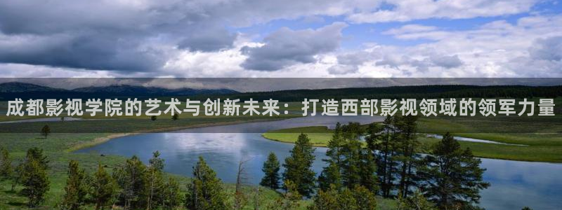 神秘影院青苹果：成都影视学院的艺术与创新未来：打造西部影视领域的领军力量